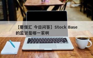 【要懂汇 今日问答】Stock Base的监管是哪一家啊
