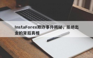 InstaForex欺诈事件揭秘，拒绝出金的背后真相