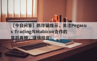 【今日问答】防诈骗提示，关注Pegasus Trading与Mabicon合作的背后真相，谨慎投资！