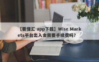 【要懂汇 app下载】Wise Markets平台出入金需要手续费吗？
