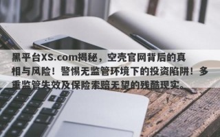 黑平台XS.com揭秘，空壳官网背后的真相与风险！警惕无监管环境下的投资陷阱！多重监管失效及保险索赔无望的残酷现实。