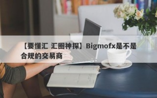 【要懂汇 汇圈神探】Bigmofx是不是合规的交易商
