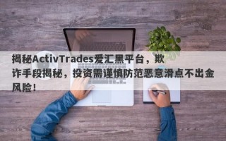 揭秘ActivTrades爱汇黑平台，欺诈手段揭秘，投资需谨慎防范恶意滑点不出金风险！