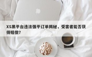 XS黑平台违法强平订单揭秘，受害者能否获得赔偿？