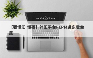 【要懂汇 懂哥】外汇平台FEPM远东贵金属
