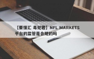 【要懂汇 毒蛇君】NFL MARKETS平台的监管是合规的吗
