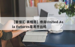 【要懂汇 真相哥】券商United Asia Futures是黑平台吗
