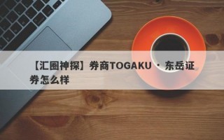 【汇圈神探】券商TOGAKU · 东岳证券怎么样
