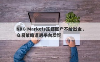 NXG Markets冻结账户不给出金，交易策略遭遇平台质疑