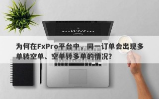 为何在FxPro平台中，同一订单会出现多单转空单、空单转多单的情况？