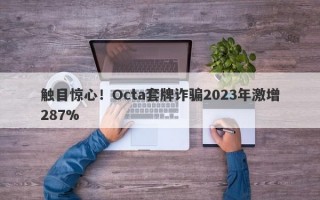 触目惊心！Octa套牌诈骗2023年激增287%