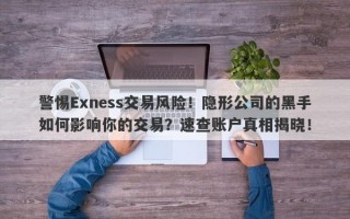 警惕Exness交易风险！隐形公司的黑手如何影响你的交易？速查账户真相揭晓！