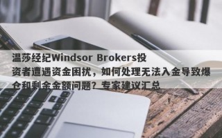 温莎经纪Windsor Brokers投资者遭遇资金困扰，如何处理无法入金导致爆仓和剩余金额问题？专家建议汇总