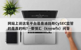 网站上说这家平台是塞浦路斯CySEC监管的是真的吗？-要懂汇（knowfx）问答