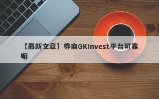 【最新文章】券商GKInvest平台可靠嘛
