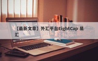 【最新文章】外汇平台EightCap 易汇
