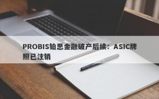 PROBIS铂思金融破产后续：ASIC牌照已注销