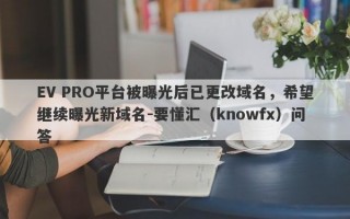 EV PRO平台被曝光后已更改域名，希望继续曝光新域名-要懂汇（knowfx）问答