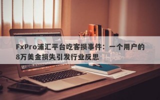 FxPro浦汇平台吃客损事件：一个用户的8万美金损失引发行业反思