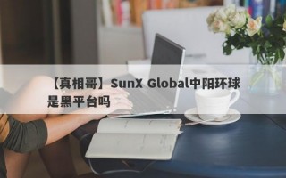 【真相哥】SunX Global中阳环球是黑平台吗
