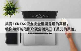 揭露EXNESS资金安全漏洞背后的真相，教你如何防范账户凭空消失三千美元的风险。