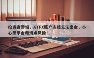 投资者警惕，ATFX账户冻结无法出金，小心黑平台和滑点风险！