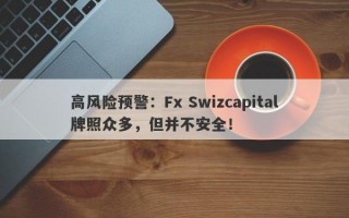 高风险预警：Fx Swizcapital牌照众多，但并不安全！