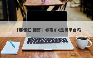 【要懂汇 懂哥】券商IFX是黑平台吗
