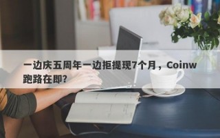 一边庆五周年一边拒提现7个月，Coinw跑路在即？