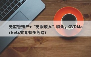 无监管账户+“无限收入”噱头，GVDMarkets究竟有多危险？