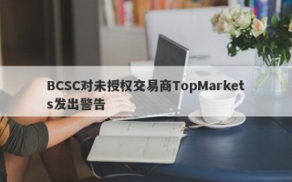 BCSC对未授权交易商TopMarkets发出警告