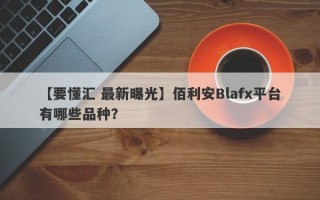 【要懂汇 最新曝光】佰利安Blafx平台有哪些品种？
