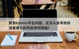 聚焦Exness平台问题，无法入金导致投资者爆仓的风险如何规避？