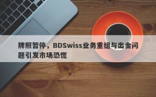 牌照暂停，BDSwiss业务重组与出金问题引发市场恐慌