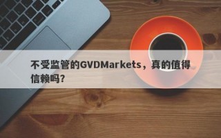 不受监管的GVDMarkets，真的值得信赖吗？