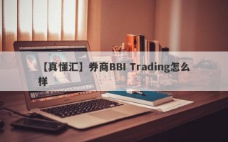 【真懂汇】券商BBI Trading怎么样
