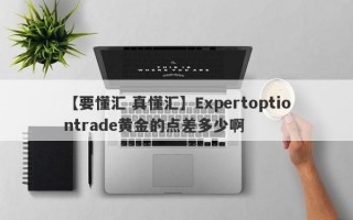 【要懂汇 真懂汇】Expertoptiontrade黄金的点差多少啊
