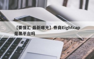 【要懂汇 最新曝光】券商Eightcap是黑平台吗
