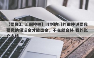 【要懂汇 汇圈神探】收到他们的邮件说要我要缴纳保证金才能出金，不交就会将 我的账户冻结
