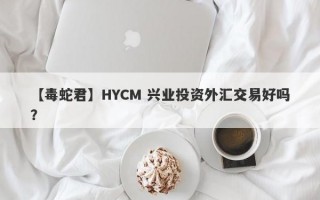 【毒蛇君】HYCM 兴业投资外汇交易好吗？
