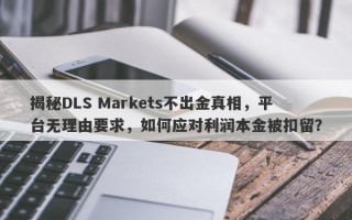 揭秘DLS Markets不出金真相，平台无理由要求，如何应对利润本金被扣留？