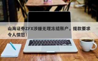 山海证券ZFX涉嫌无理冻结账户，提款要求令人愤怒！