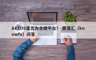 AETOS是否为合规平台？-要懂汇（knowfx）问答