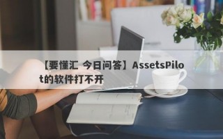 【要懂汇 今日问答】AssetsPilot的软件打不开
