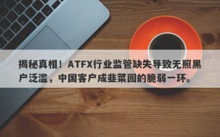 揭秘真相！ATFX行业监管缺失导致无照黑户泛滥，中国客户成韭菜园的脆弱一环。