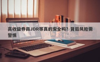 高收益券商JDR等真的安全吗？背后风险需警惕