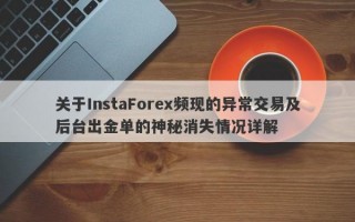 关于InstaForex频现的异常交易及后台出金单的神秘消失情况详解