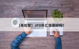 【毒蛇君】JFD外汇交易好吗？
