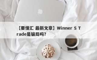 【要懂汇 最新文章】Winner S Trade是骗局吗？
