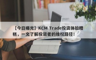 【今日曝光】KCM Trade投资体验糟糕，一文了解投资者的维权路径！